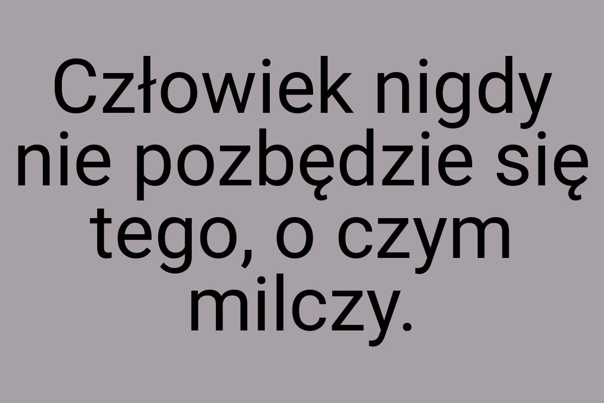 Człowiek nigdy nie pozbędzie się tego, o czym milczy