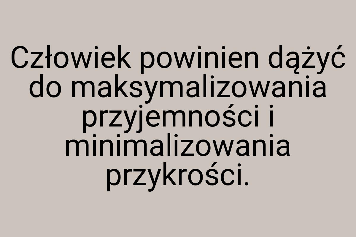 Człowiek powinien dążyć do maksymalizowania przyjemności i