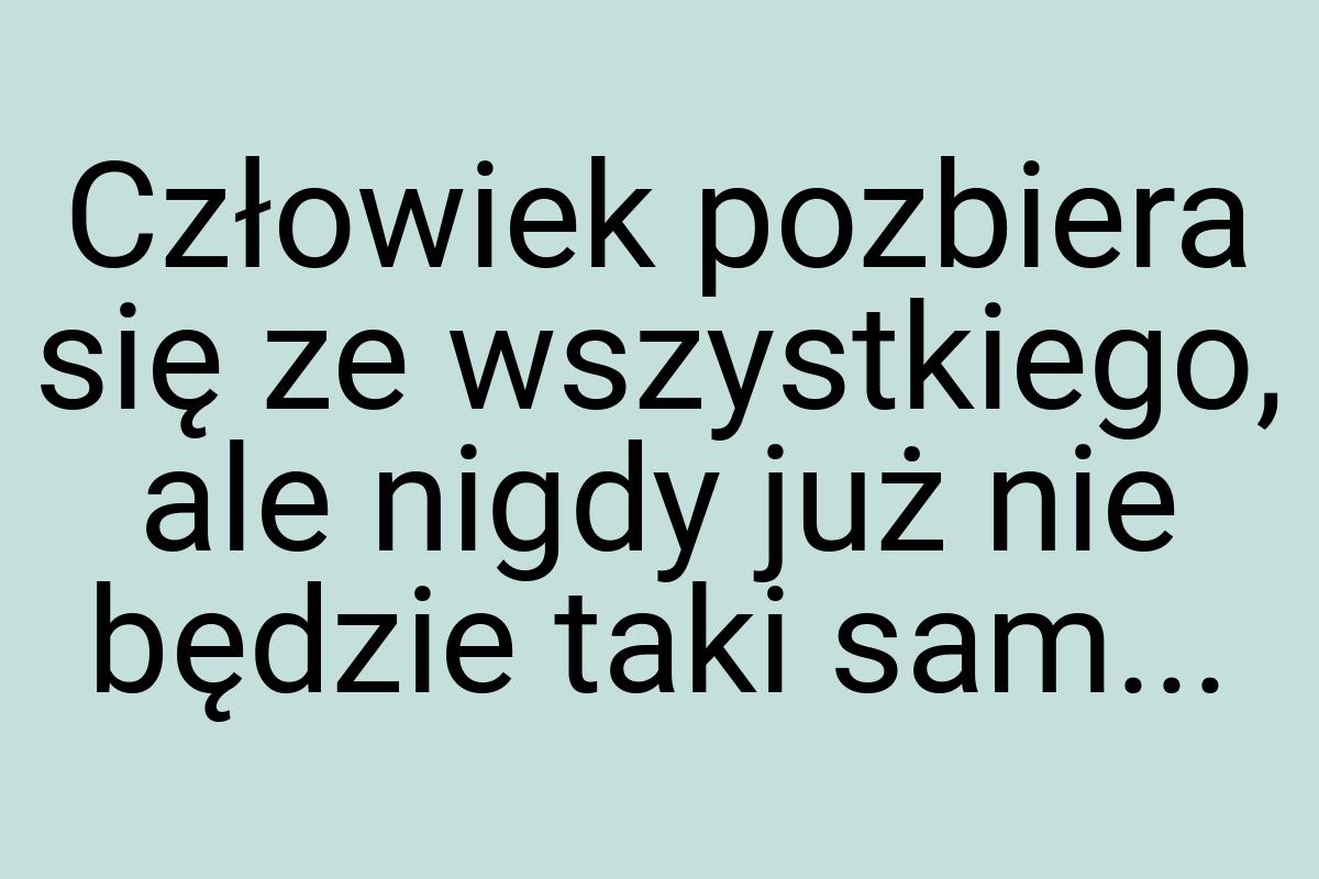 Człowiek pozbiera się ze wszystkiego, ale nigdy już nie