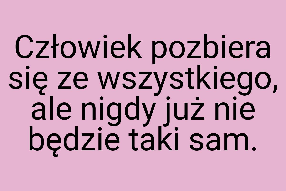 Człowiek pozbiera się ze wszystkiego, ale nigdy już nie