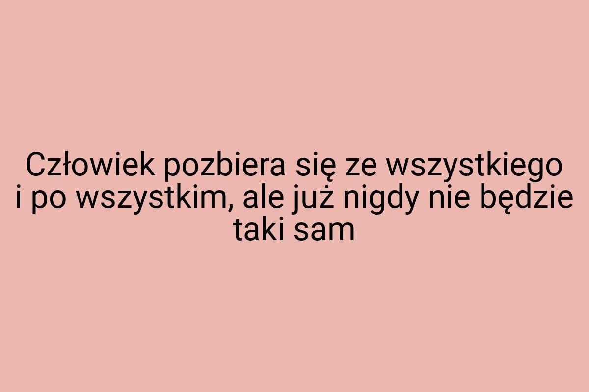 Człowiek pozbiera się ze wszystkiego i po wszystkim, ale