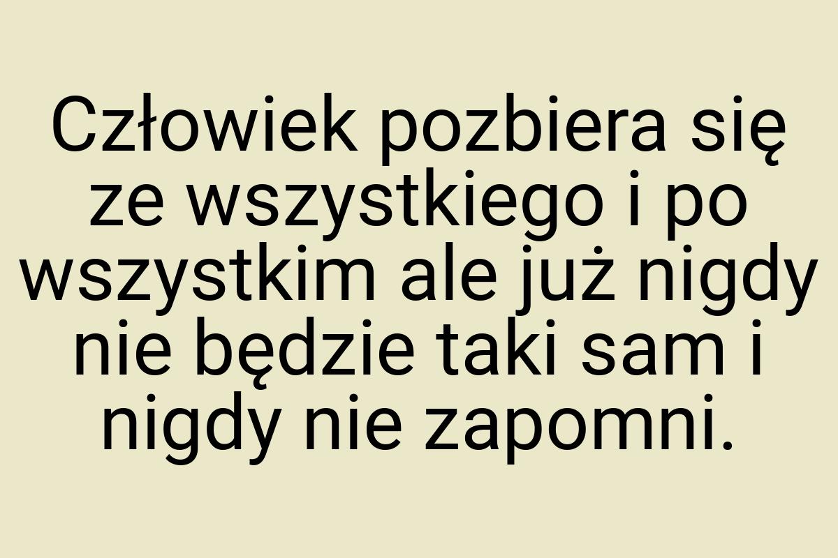 Człowiek pozbiera się ze wszystkiego i po wszystkim ale już