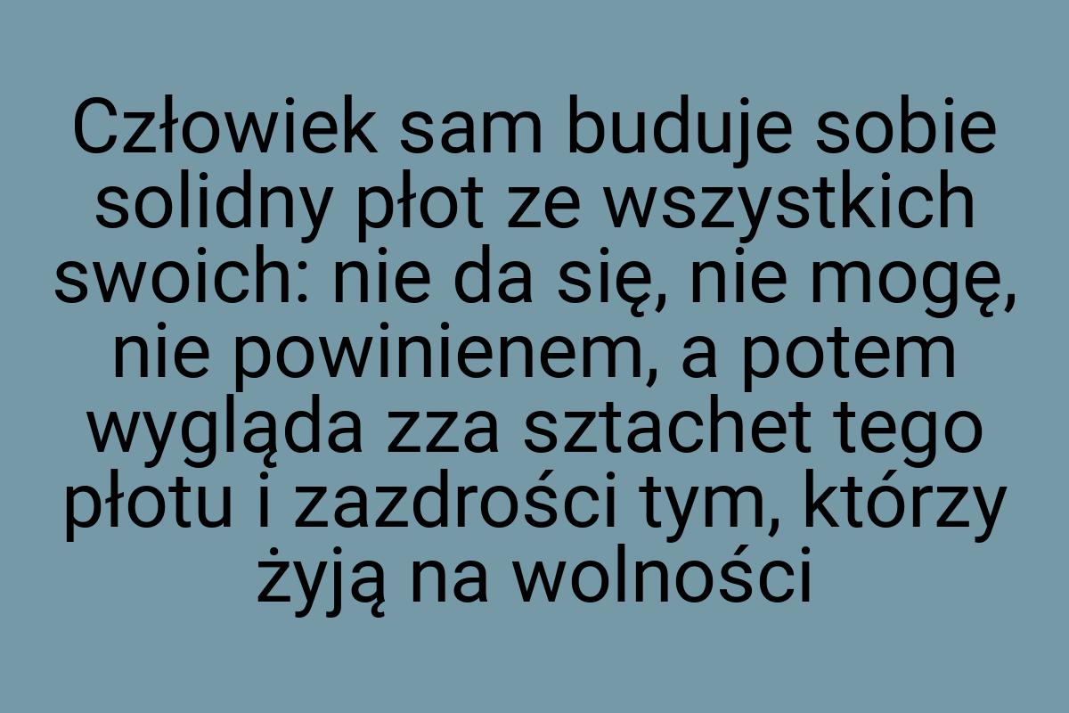 Człowiek sam buduje sobie solidny płot ze wszystkich