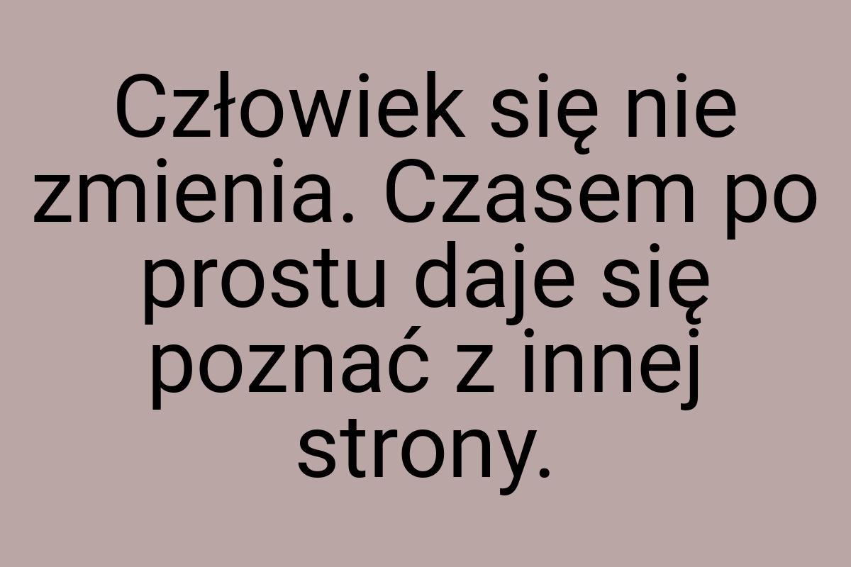 Człowiek się nie zmienia. Czasem po prostu daje się poznać