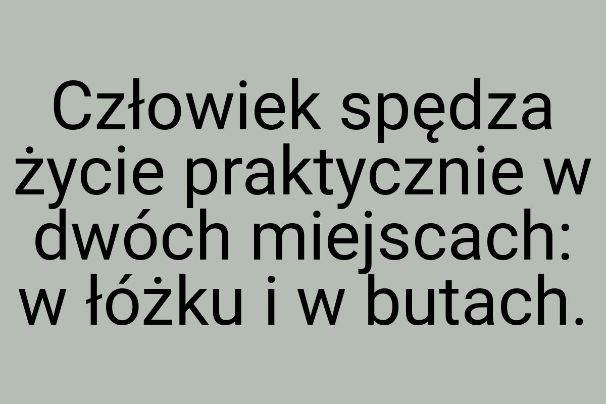 Człowiek spędza życie praktycznie w dwóch miejscach: w