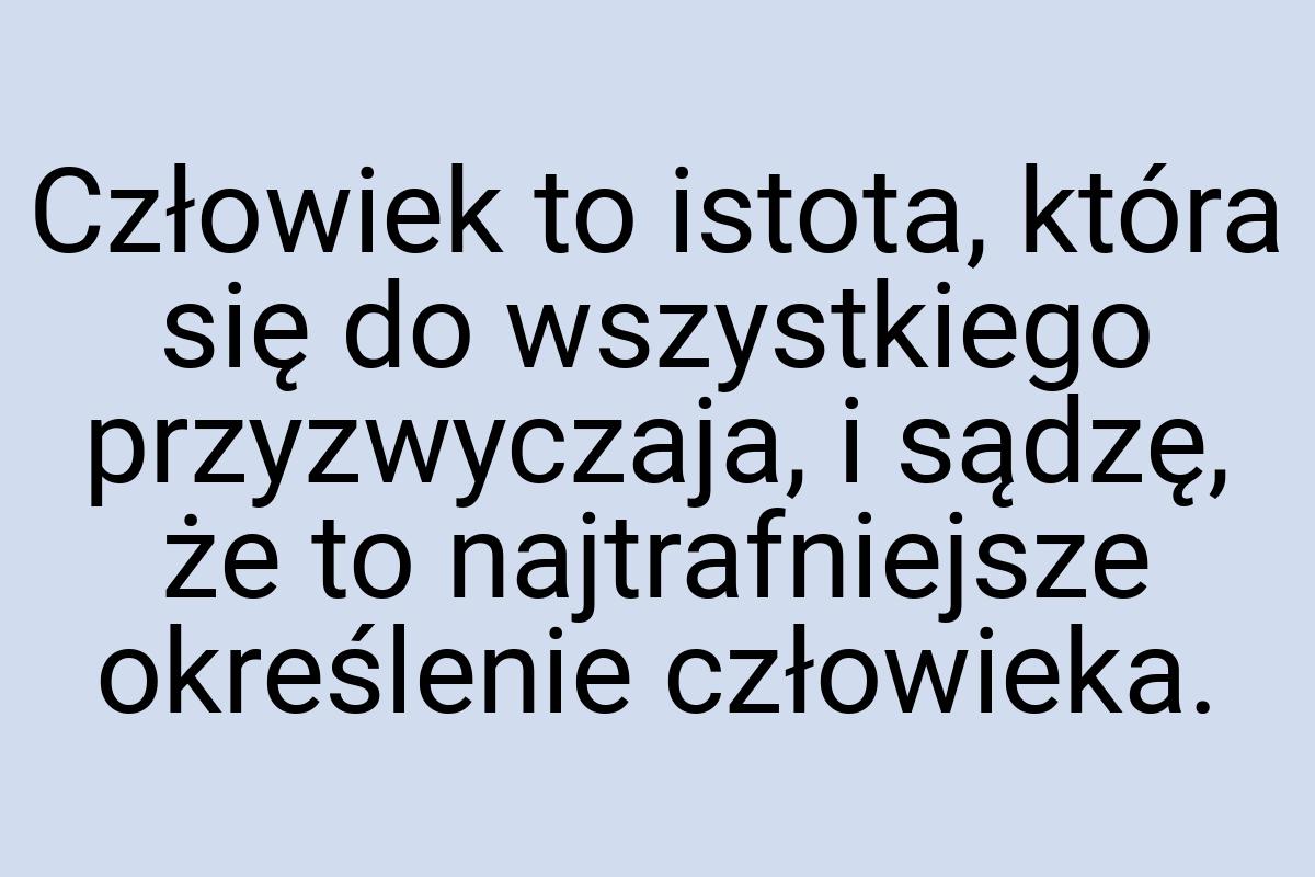 Człowiek to istota, która się do wszystkiego przyzwyczaja