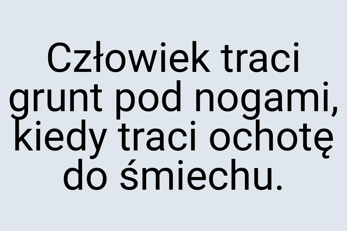 Człowiek traci grunt pod nogami, kiedy traci ochotę do