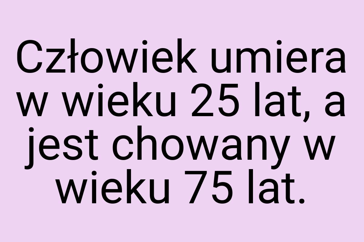 Człowiek umiera w wieku 25 lat, a jest chowany w wieku