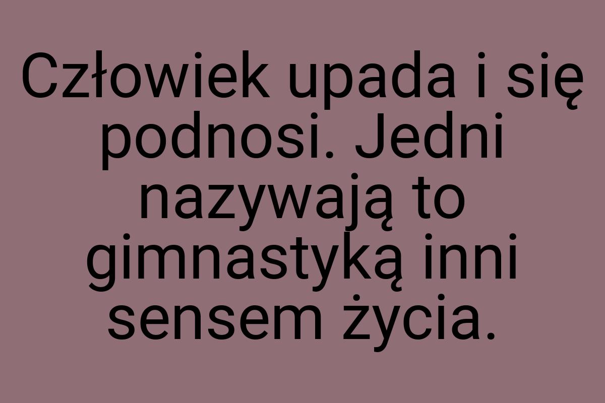 Człowiek upada i się podnosi. Jedni nazywają to gimnastyką