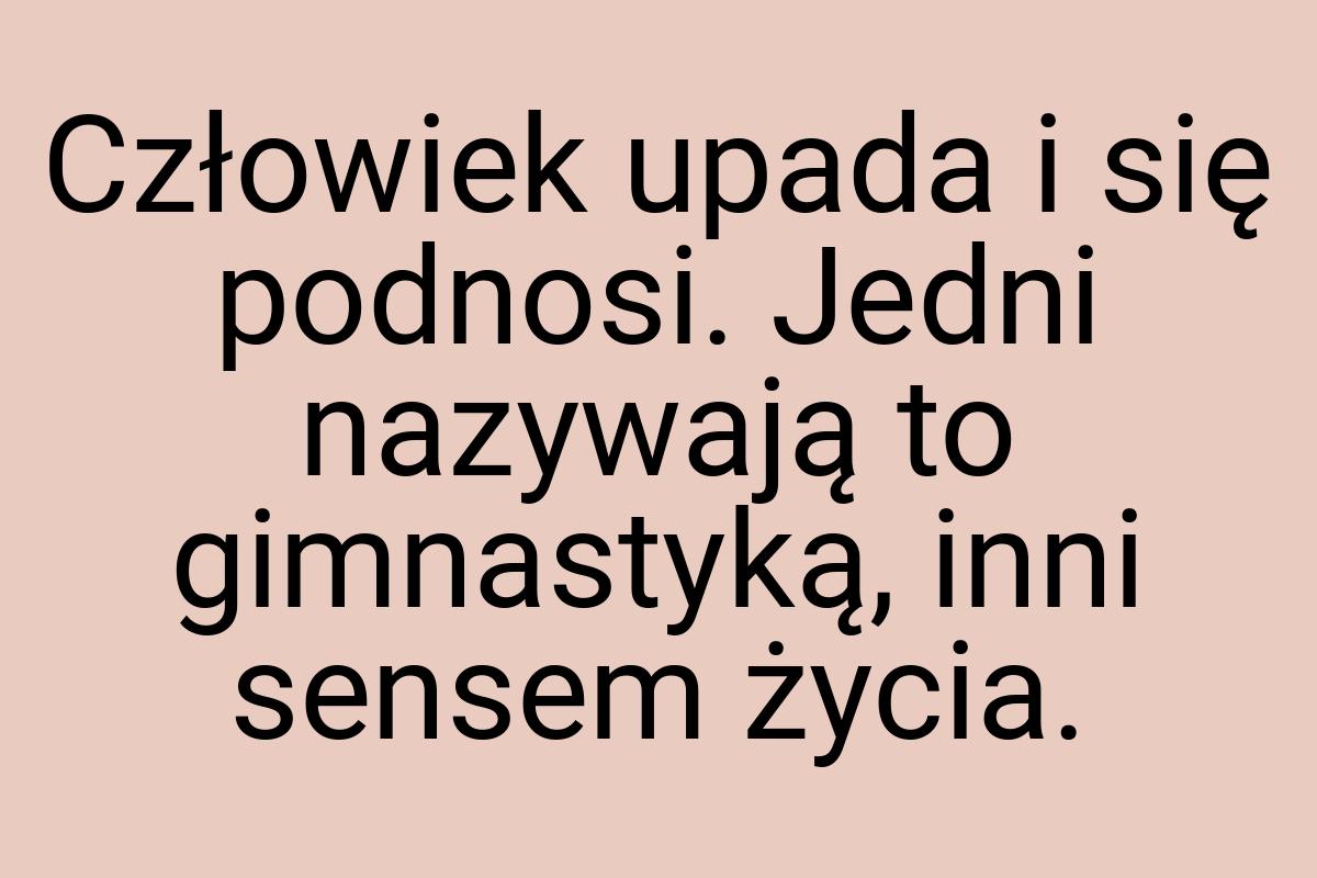 Człowiek upada i się podnosi. Jedni nazywają to gimnastyką