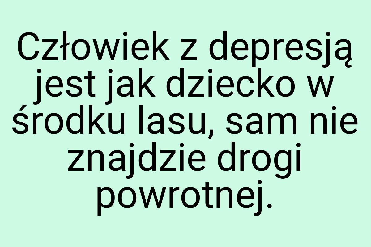 Człowiek z depresją jest jak dziecko w środku lasu, sam nie