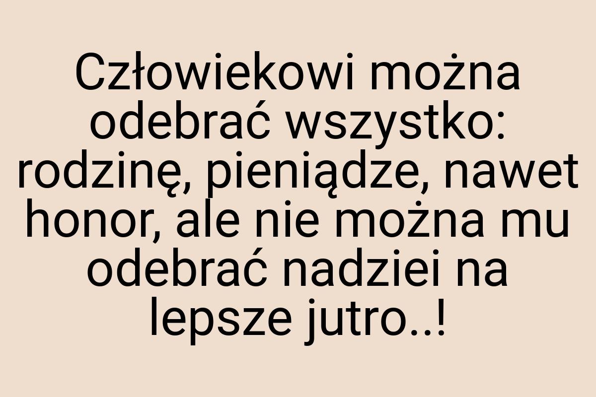 Człowiekowi można odebrać wszystko: rodzinę, pieniądze