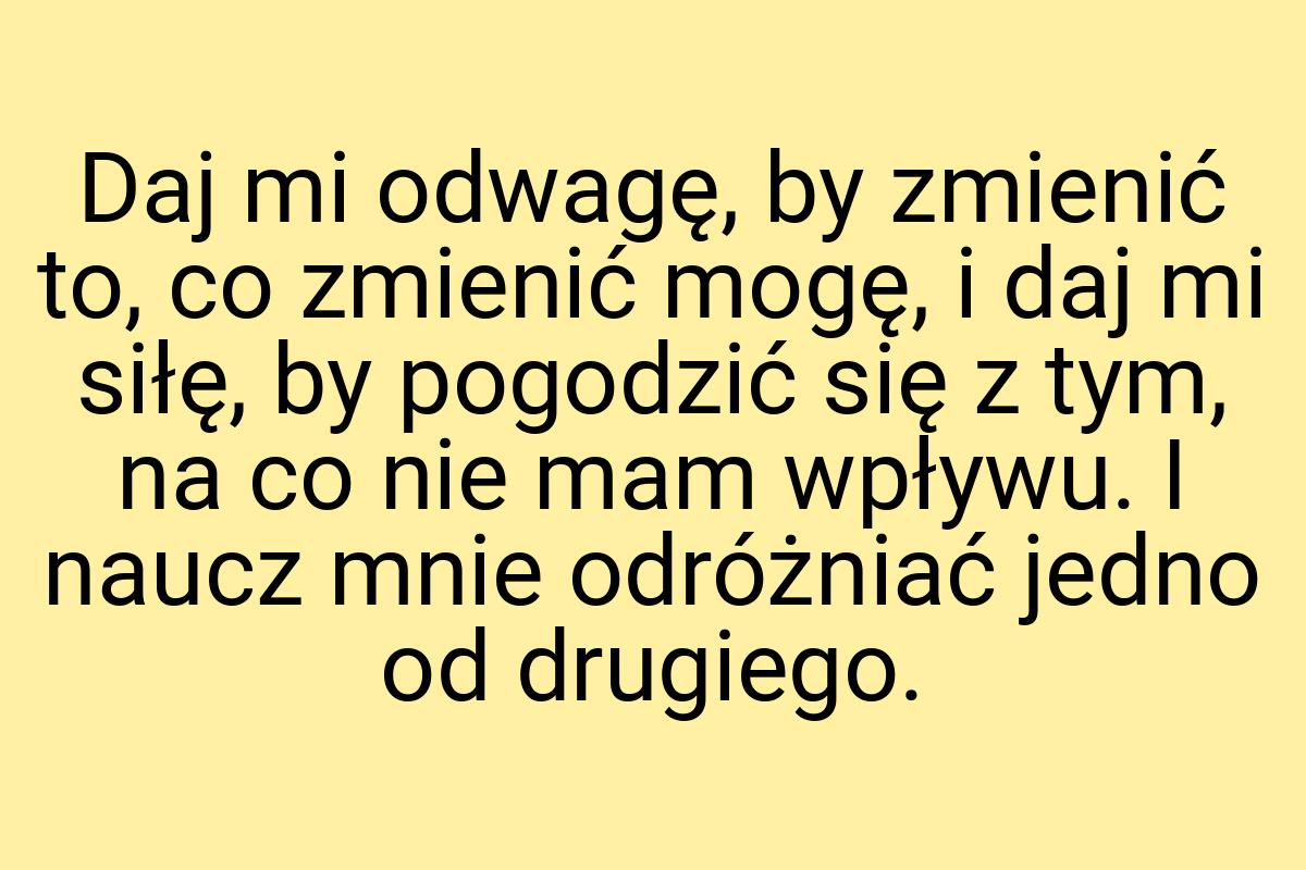 Daj mi odwagę, by zmienić to, co zmienić mogę, i daj mi