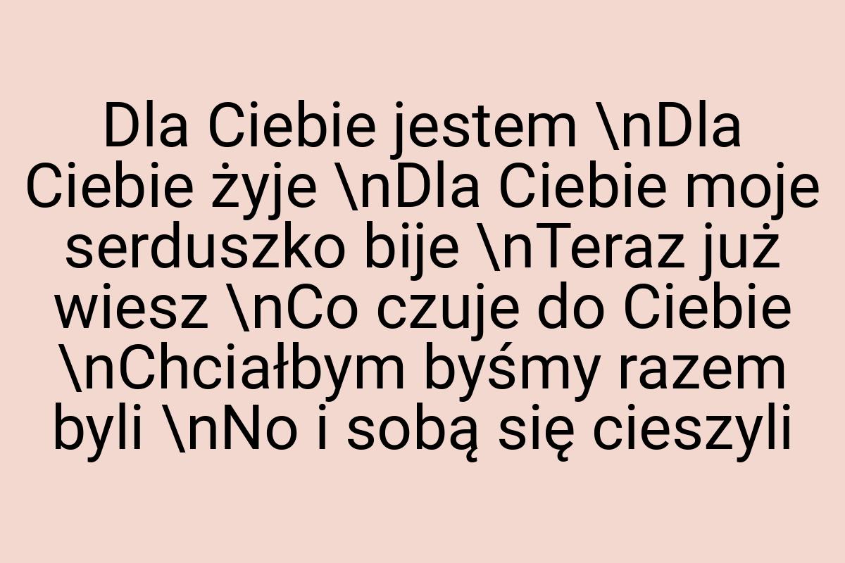 Dla Ciebie jestem \nDla Ciebie żyje \nDla Ciebie moje