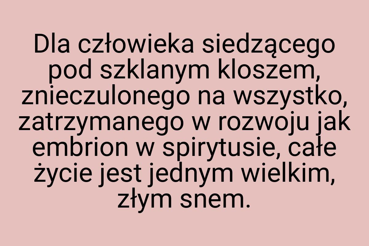 Dla człowieka siedzącego pod szklanym kloszem