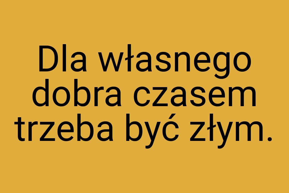 Dla własnego dobra czasem trzeba być złym