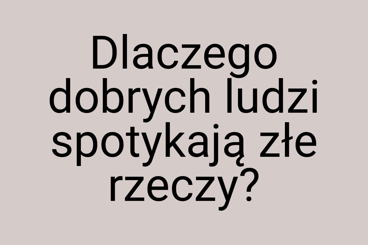 Dlaczego dobrych ludzi spotykają złe rzeczy