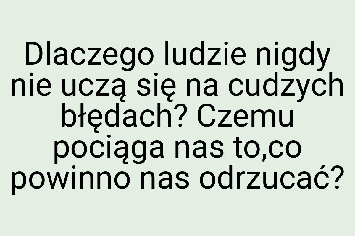 Dlaczego ludzie nigdy nie uczą się na cudzych błędach