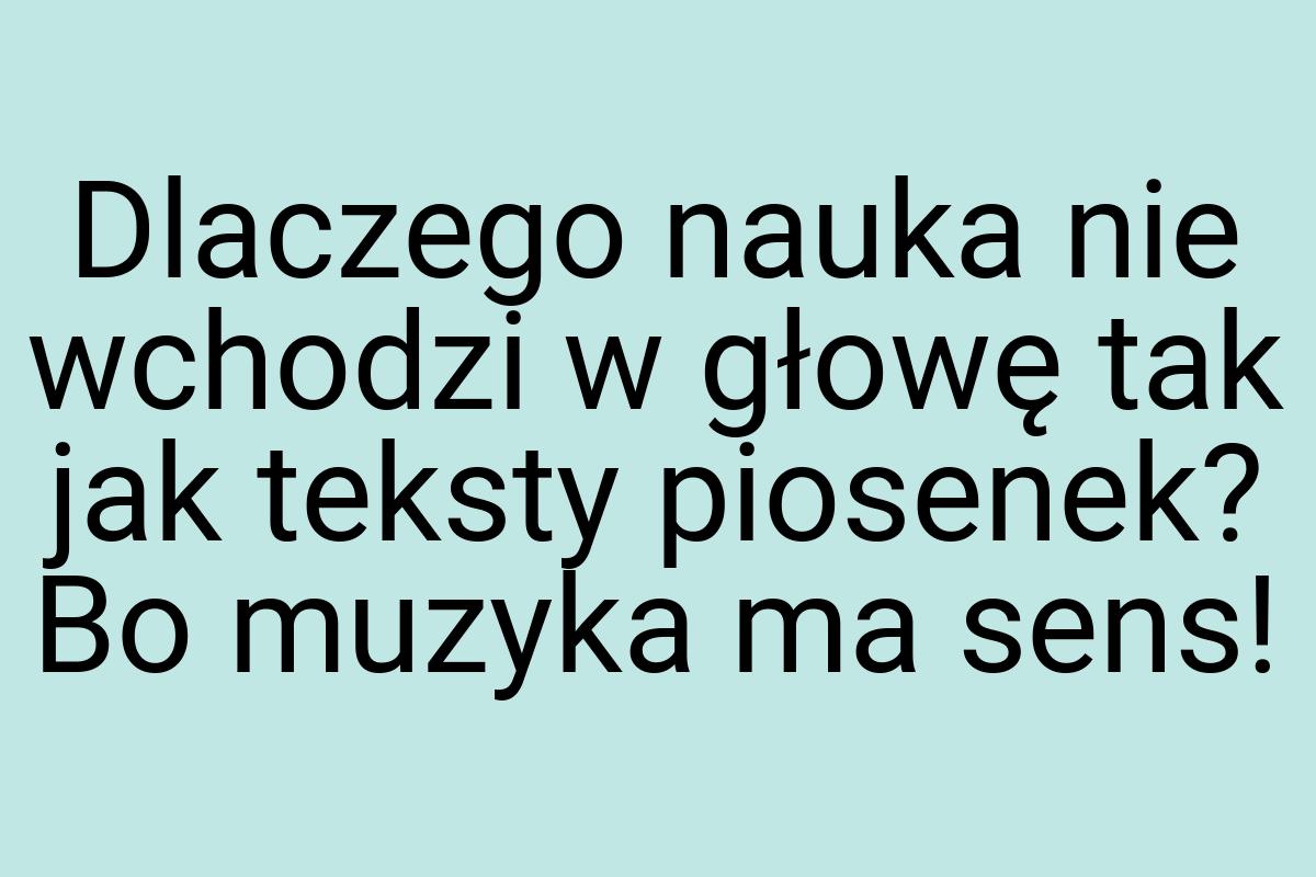 Dlaczego nauka nie wchodzi w głowę tak jak teksty piosenek