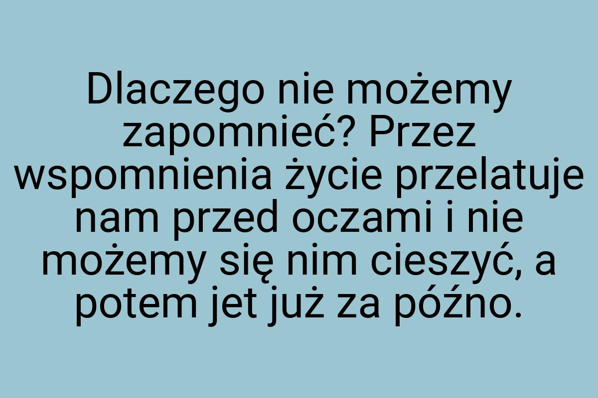 Dlaczego nie możemy zapomnieć? Przez wspomnienia życie