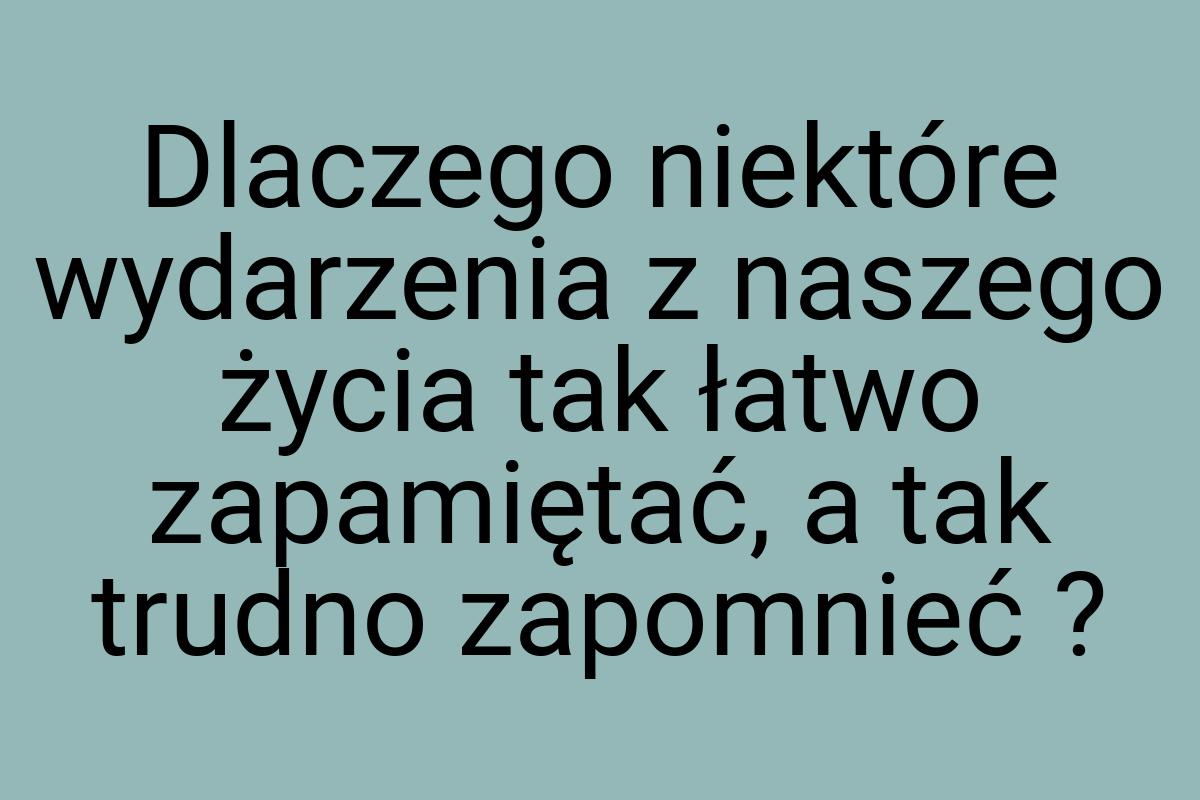 Dlaczego niektóre wydarzenia z naszego życia tak łatwo