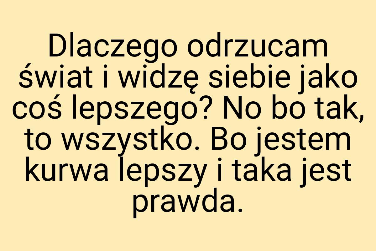 Dlaczego odrzucam świat i widzę siebie jako coś lepszego