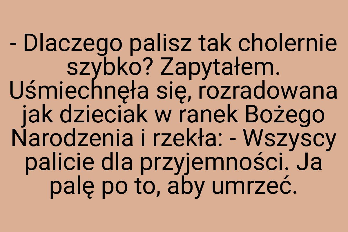 - Dlaczego palisz tak cholernie szybko? Zapytałem