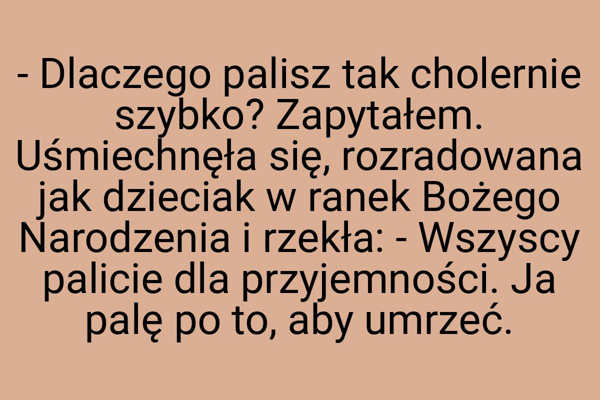 - Dlaczego palisz tak cholernie szybko? Zapytałem