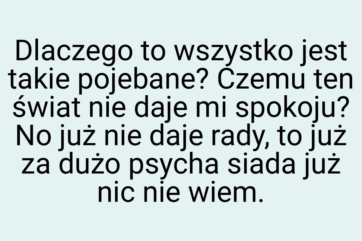 Dlaczego to wszystko jest takie pojebane? Czemu ten świat