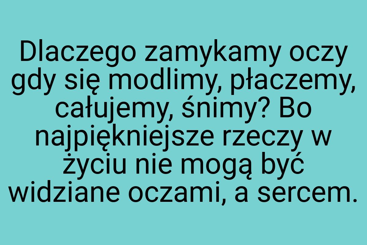 Dlaczego zamykamy oczy gdy się modlimy, płaczemy, całujemy