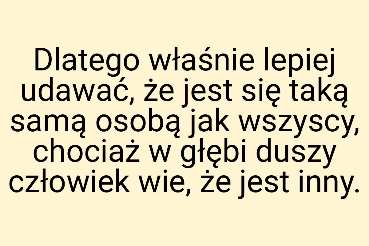 Dlatego właśnie lepiej udawać, że jest się taką samą osobą