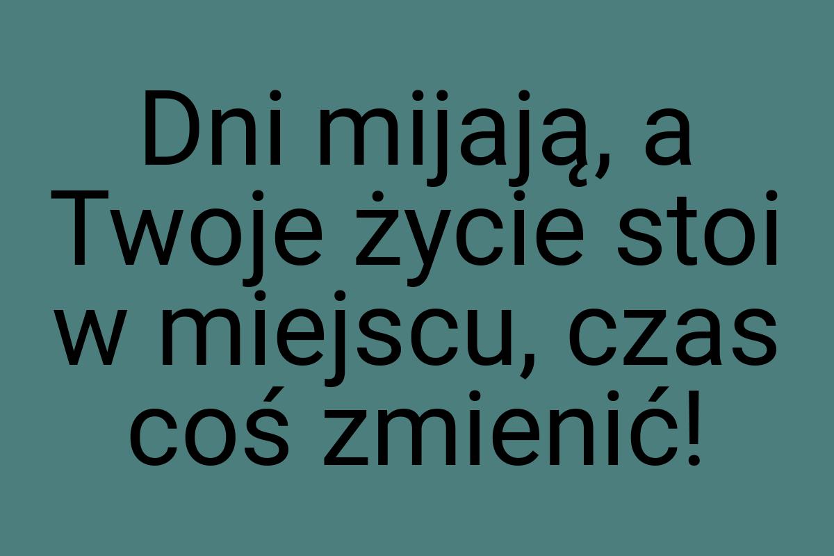 Dni mijają, a Twoje życie stoi w miejscu, czas coś zmienić