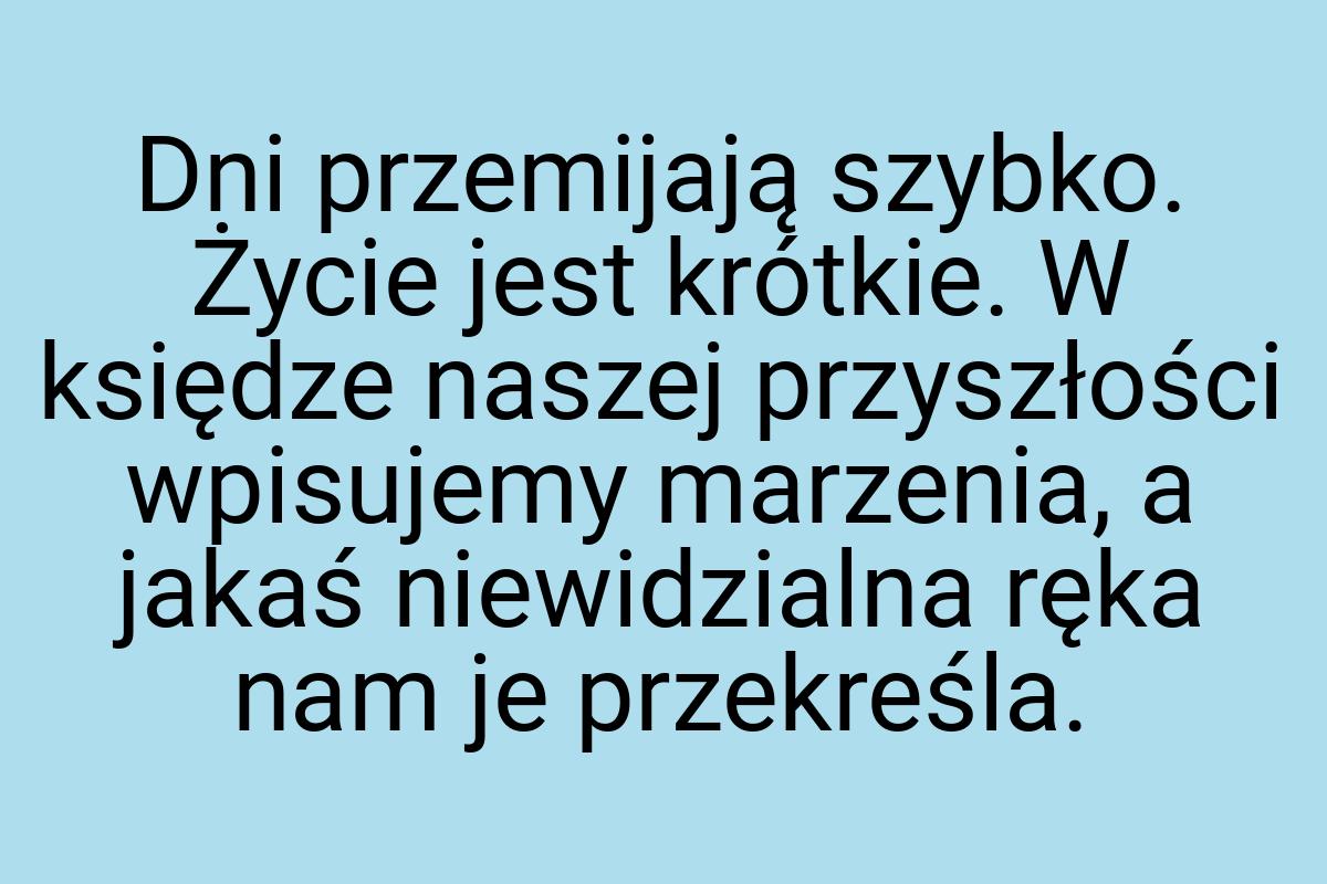 Dni przemijają szybko. Życie jest krótkie. W księdze naszej