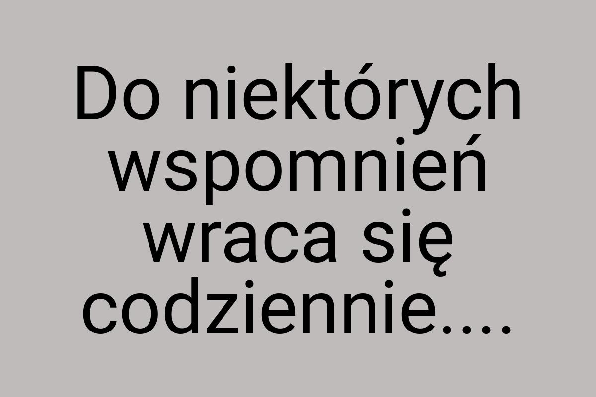 Do niektórych wspomnień wraca się codziennie