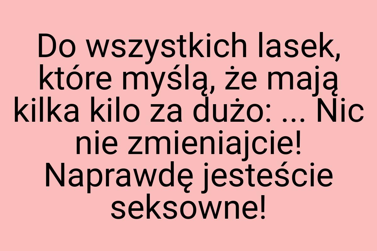 Do wszystkich lasek, które myślą, że mają kilka kilo za