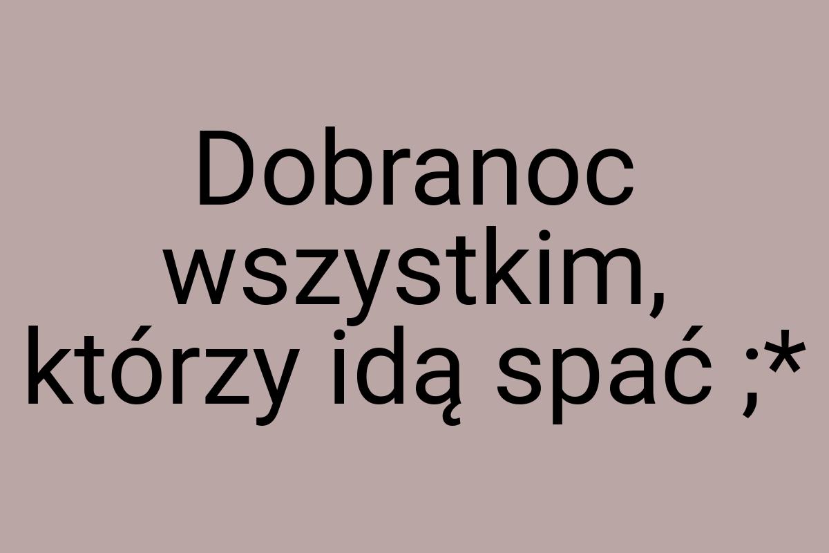 Dobranoc wszystkim, którzy idą spać