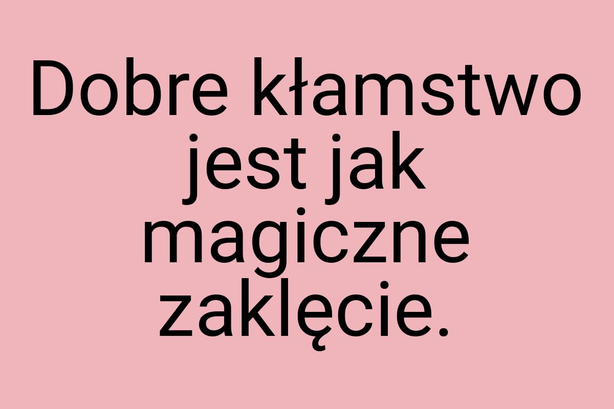 Dobre kłamstwo jest jak magiczne zaklęcie