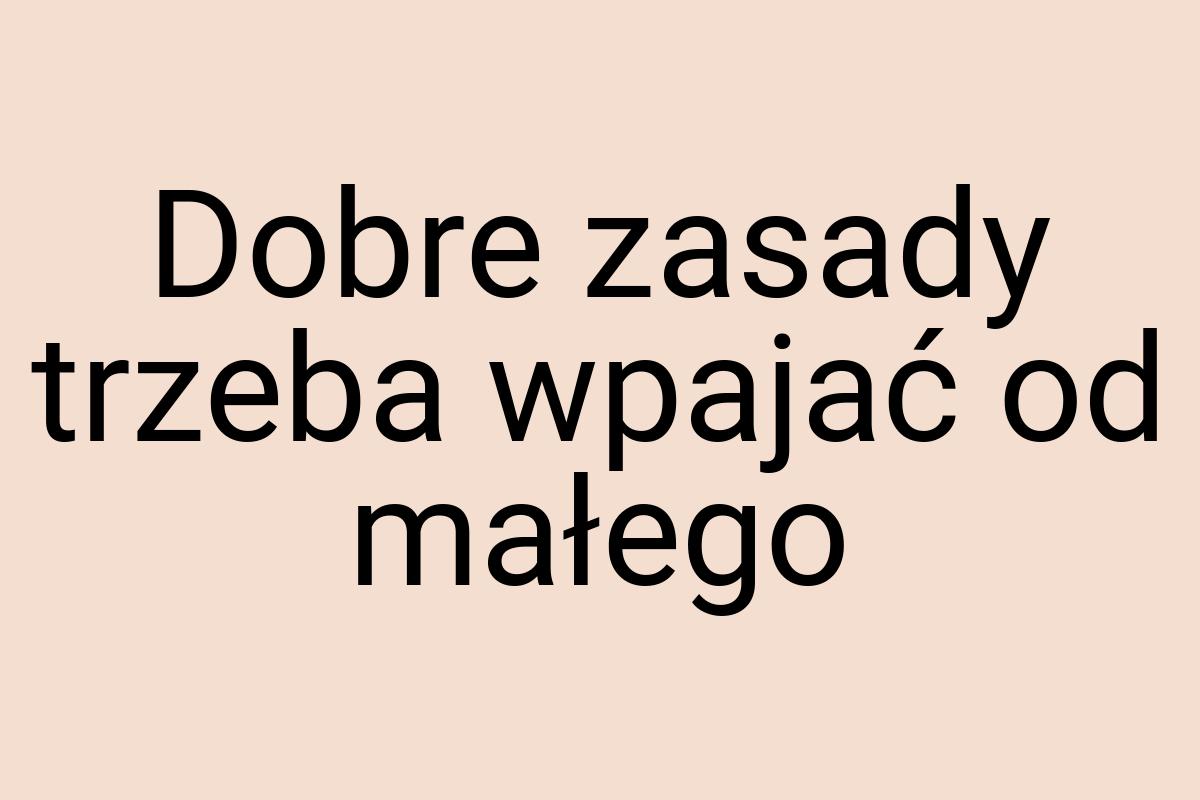 Dobre zasady trzeba wpajać od małego