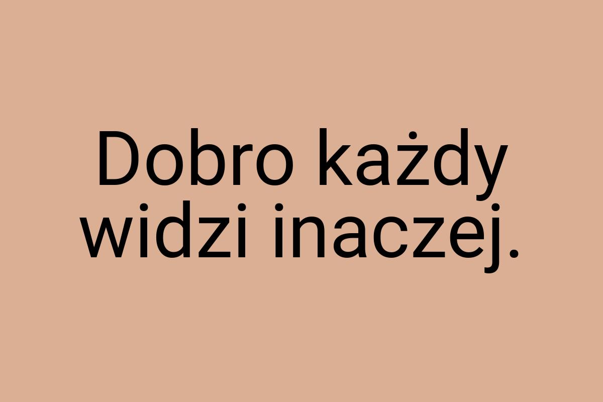 Dobro każdy widzi inaczej