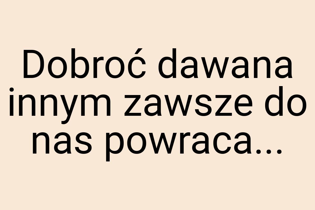 Dobroć dawana innym zawsze do nas powraca