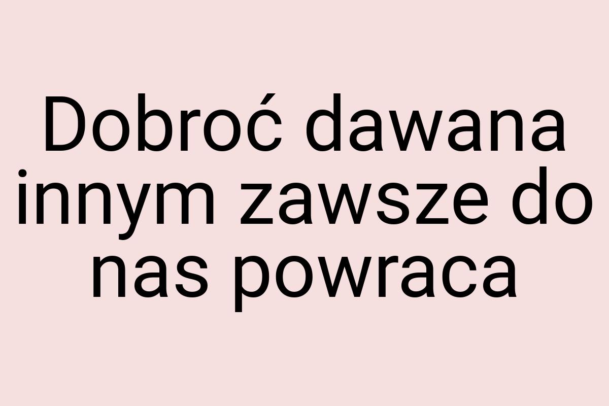 Dobroć dawana innym zawsze do nas powraca