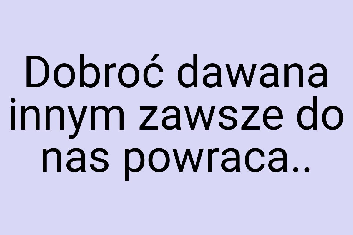 Dobroć dawana innym zawsze do nas powraca