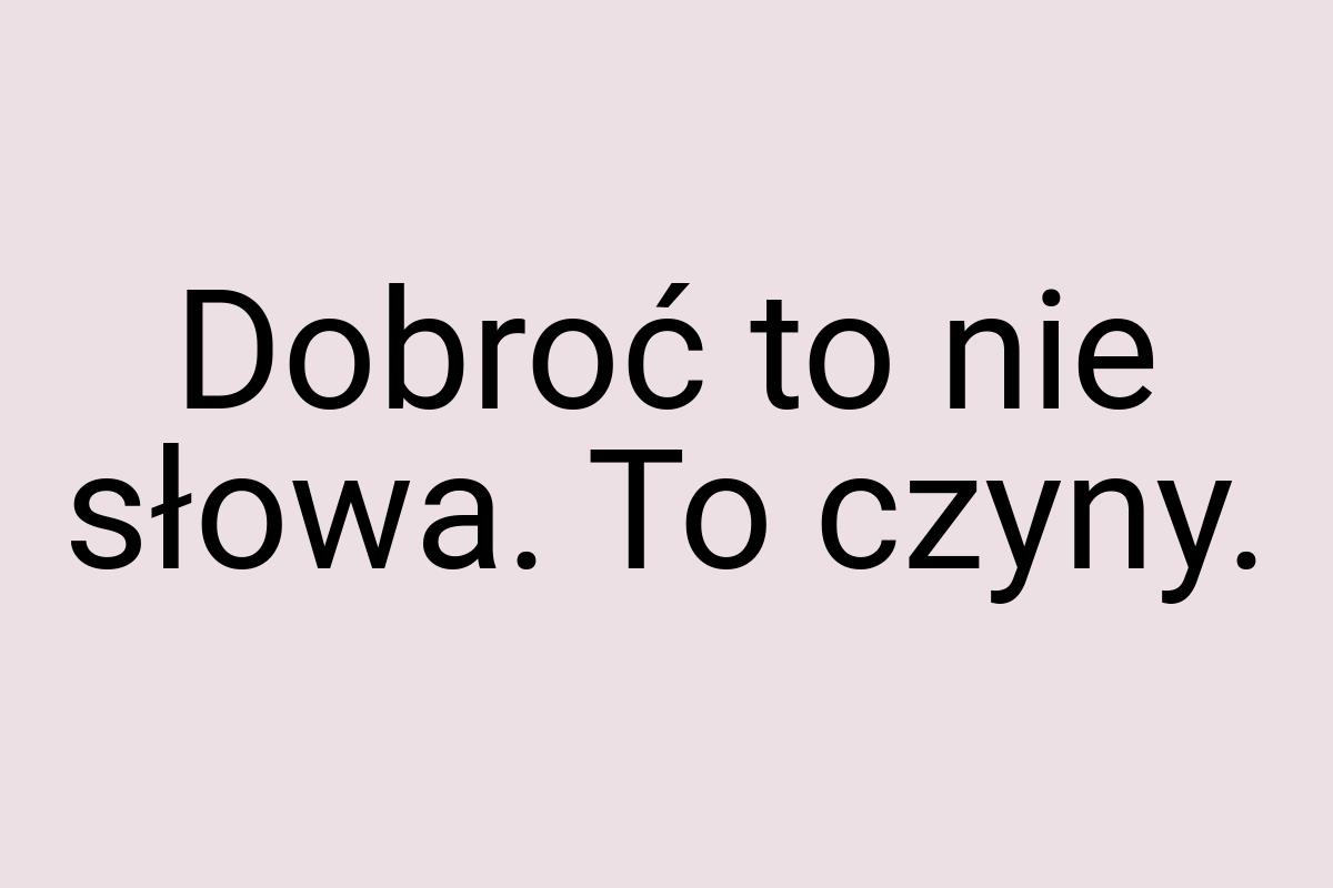 Dobroć to nie słowa. To czyny