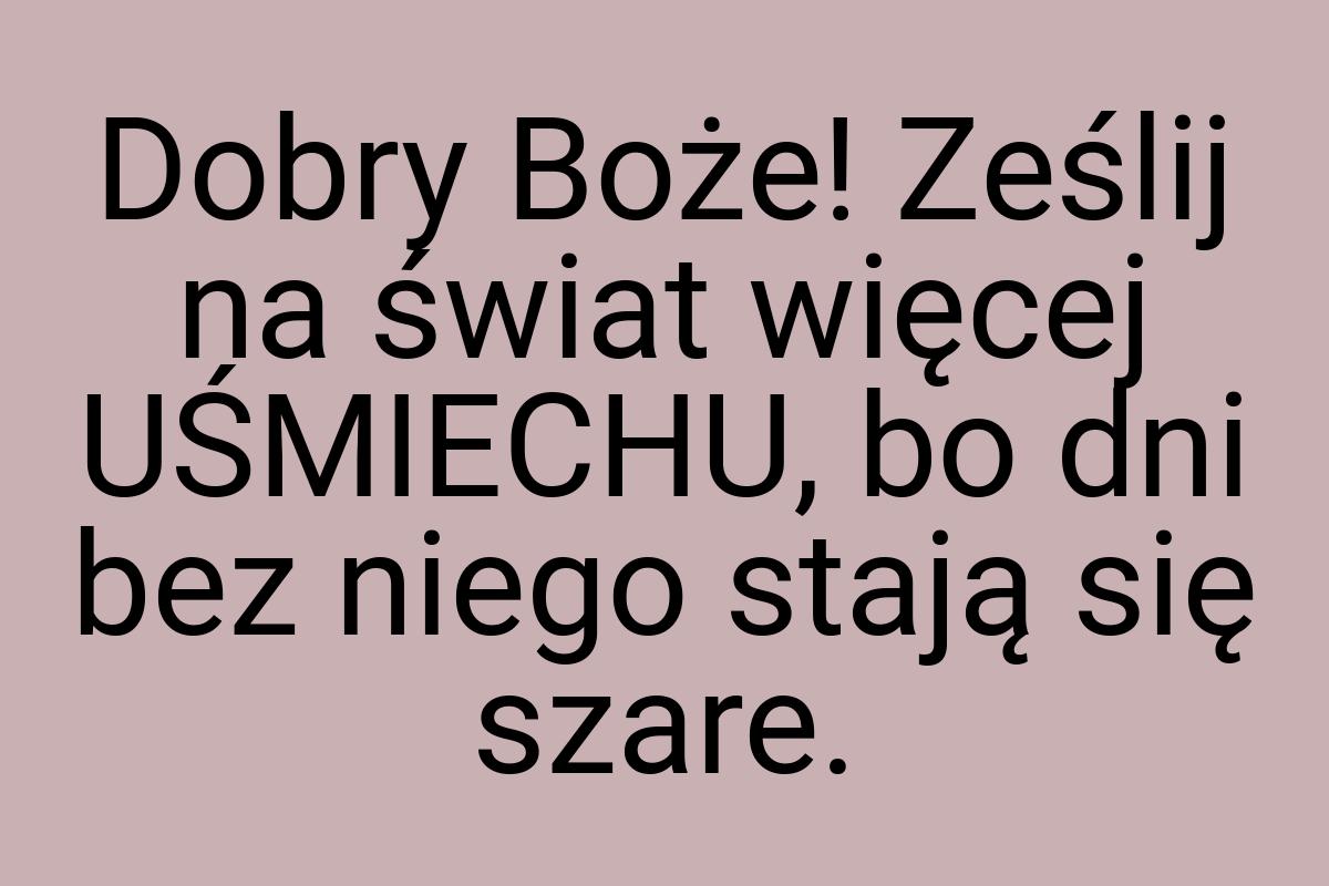 Dobry Boże! Ześlij na świat więcej UŚMIECHU, bo dni bez