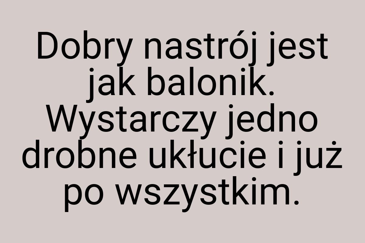 Dobry nastrój jest jak balonik. Wystarczy jedno drobne