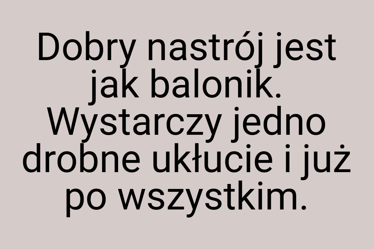 Dobry nastrój jest jak balonik. Wystarczy jedno drobne