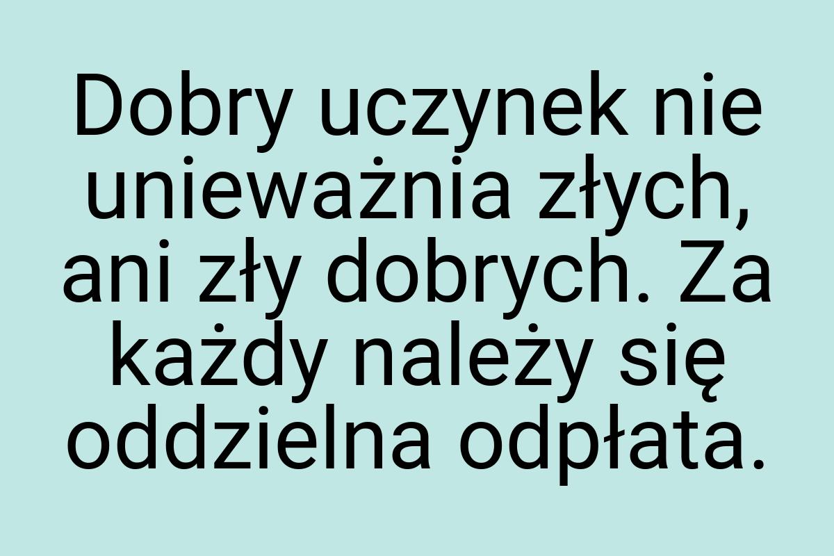 Dobry uczynek nie unieważnia złych, ani zły dobrych. Za