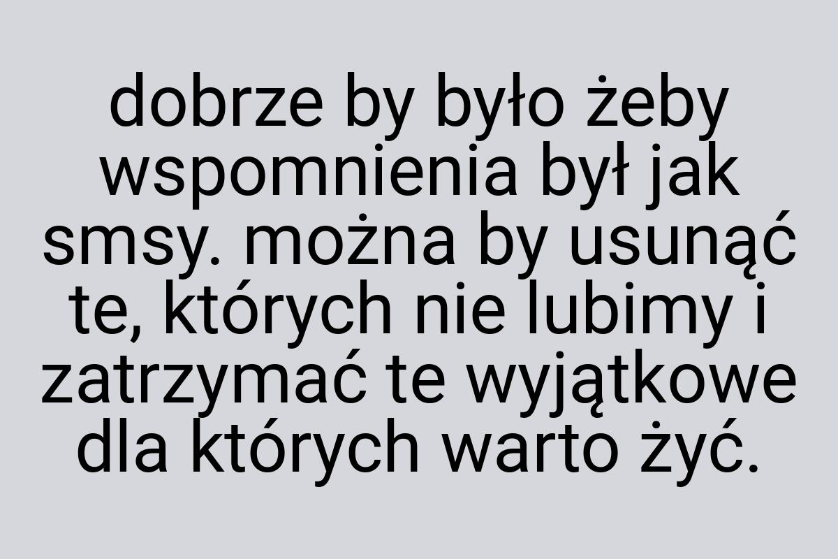 Dobrze by było żeby wspomnienia był jak smsy. można by