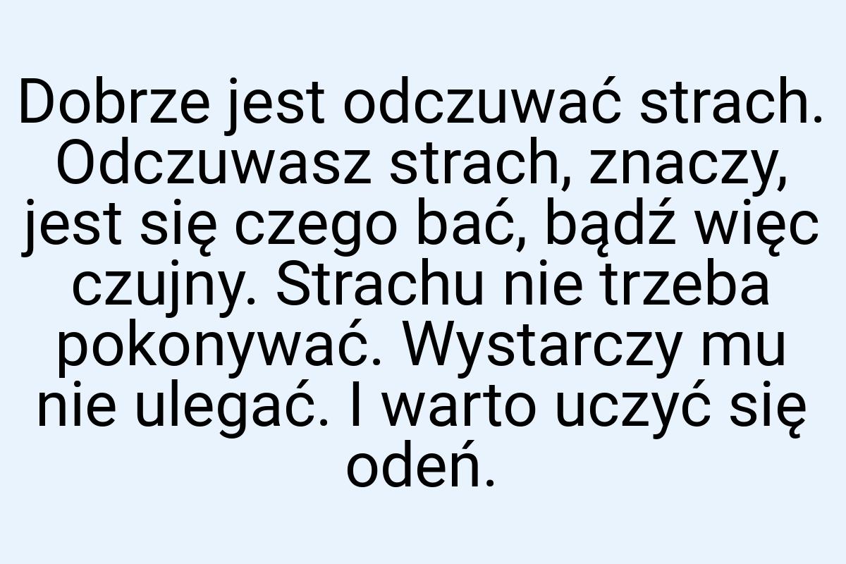 Dobrze jest odczuwać strach. Odczuwasz strach, znaczy, jest