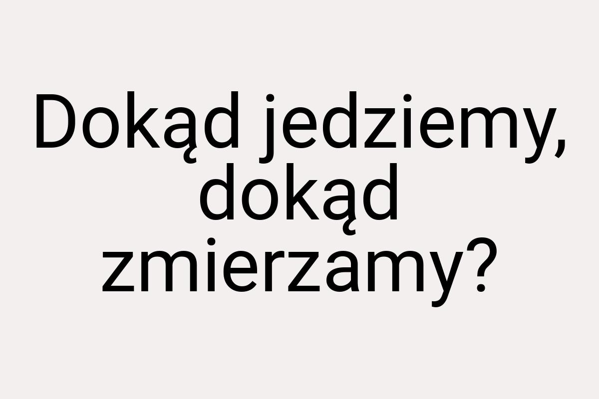 Dokąd jedziemy, dokąd zmierzamy